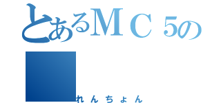 とあるＭＣ５の（れんちょん）