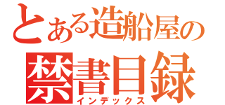 とある造船屋の禁書目録（インデックス）