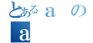 とあるａのａ（）