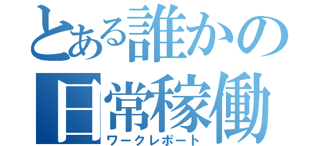 とある誰かの日常稼働録（ワークレポート）