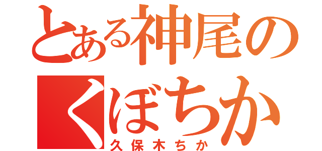 とある神尾のくぼちか（久保木ちか）