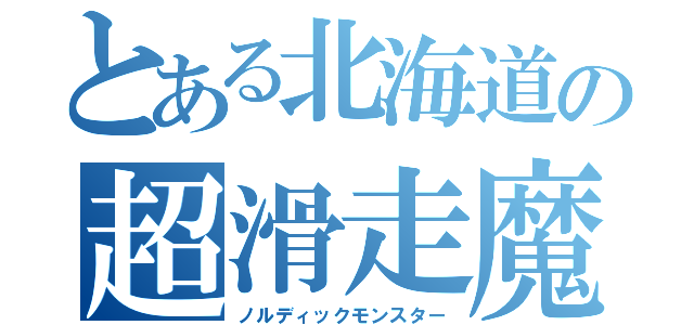 とある北海道の超滑走魔（ノルディックモンスター）