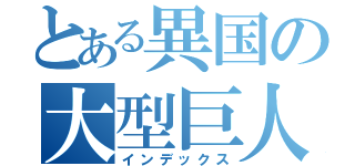 とある異国の大型巨人（インデックス）