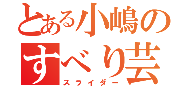 とある小嶋のすべり芸（スライダー）