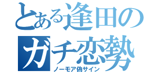 とある逢田のガチ恋勢（ノーモア偽サイン）