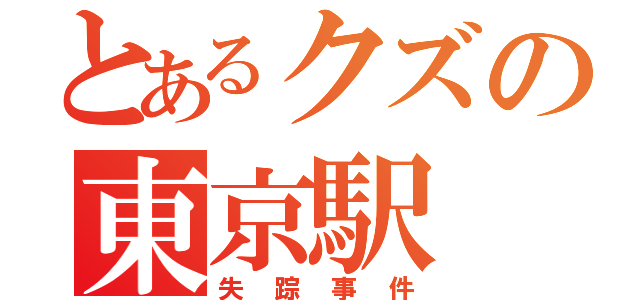 とあるクズの東京駅（失踪事件）