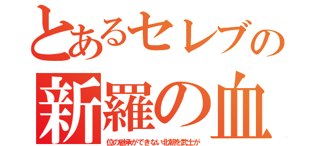 とあるセレブの新羅の血（位の継承ができない北朝を武士が）