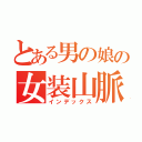 とある男の娘の女装山脈（インデックス）