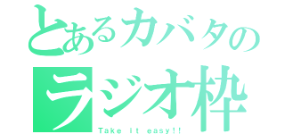 とあるカバタのラジオ枠（Ｔａｋｅ ｉｔ ｅａｓｙ！！）