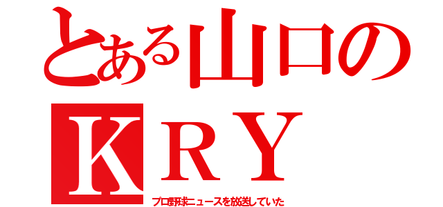 とある山口のＫＲＹ（プロ野球ニュースを放送していた）