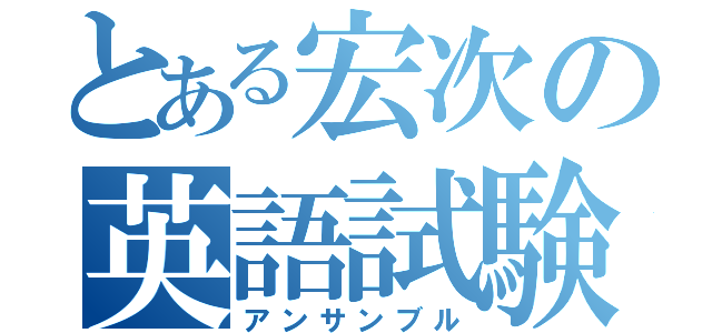 とある宏次の英語試験（アンサンブル）