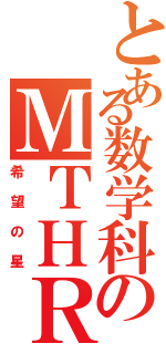 とある数学科のＭＴＨＲ（希望の星）