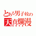 とある男子校の天真爛漫（箱根有基）