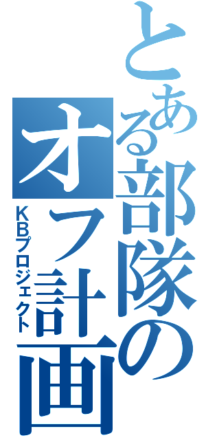 とある部隊のオフ計画（ＫＢプロジェクト）