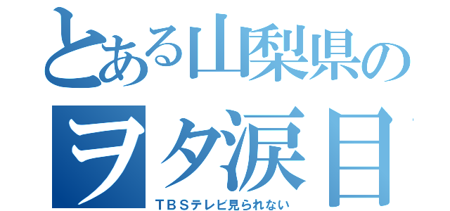 とある山梨県のヲタ涙目（ＴＢＳテレビ見られない）