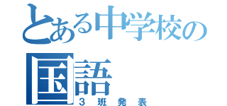 とある中学校の国語（３班発表）