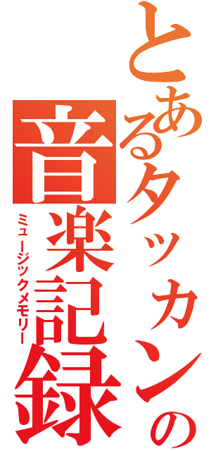 とあるタッカンの音楽記録（ミュージックメモリー）