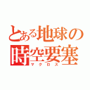 とある地球の時空要塞（マクロス）