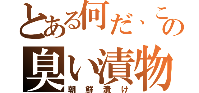 とある何だ、この臭い漬物（朝鮮漬け）