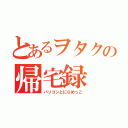 とあるヲタクの帰宅録（パソコンとにらめっこ）