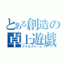 とある創造の卓上遊戯（アナログゲーム）