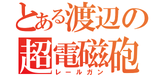 とある渡辺の超電磁砲（レールガン）