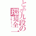 とある九段の環境全一（十段マダー？）