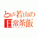 とある若山の日常茶飯事（ドドスベリ）