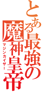 とある最強の魔神皇帝（マジンカイザー）