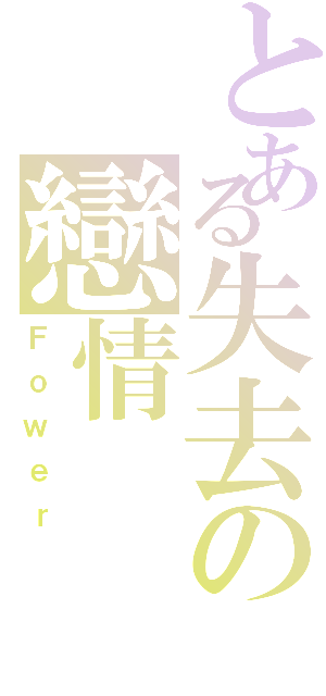 とある失去の戀情（Ｆｏｗｅｒ）