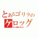 とあるゴリラのケロッグ（もう我慢できない）