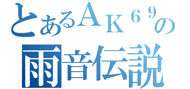 とあるＡＫ６９の雨音伝説（）