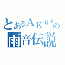 とあるＡＫ６９の雨音伝説（）