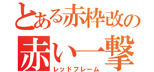 とある赤枠改の赤い一撃（レッドフレーム）