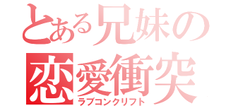 とある兄妹の恋愛衝突（ラブコンクリフト）