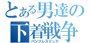 とある男達の下着戦争（パンツレスリング）