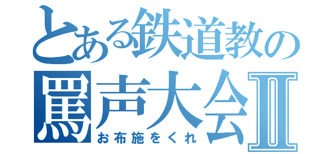 とある鉄道教の罵声大会Ⅱ（お布施をくれ）