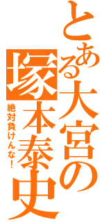 とある大宮の塚本泰史（絶対負けんな！）