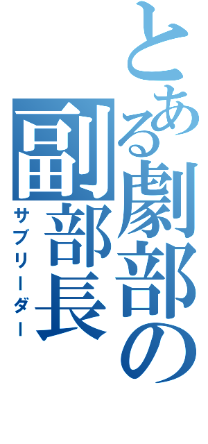 とある劇部の副部長（サブリーダー）