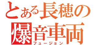 とある長穂の爆音車両（フュージョン）