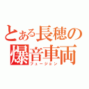 とある長穂の爆音車両（フュージョン）