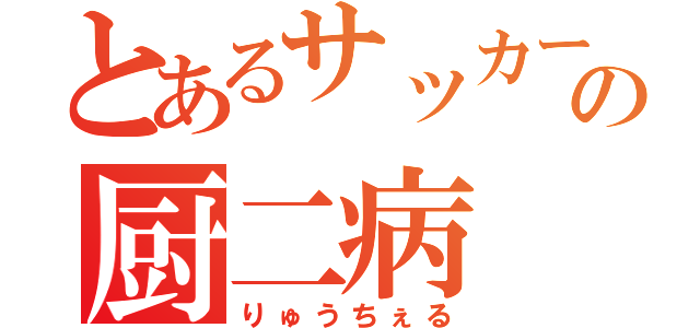 とあるサッカー部の厨二病（りゅうちぇる）