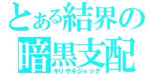 とある結界の暗黒支配（キリサキジャック）