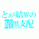 とある結界の暗黒支配（キリサキジャック）