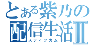 とある紫乃の配信生活Ⅱ（スティッカム）