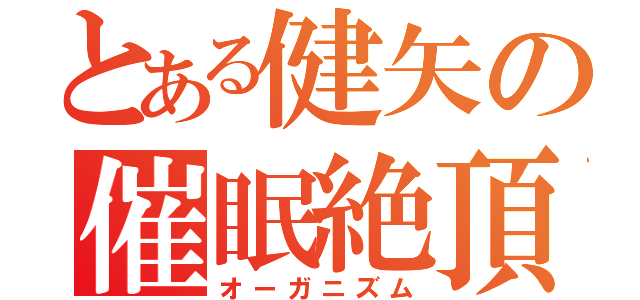 とある健矢の催眠絶頂（オーガニズム）