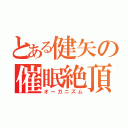 とある健矢の催眠絶頂（オーガニズム）