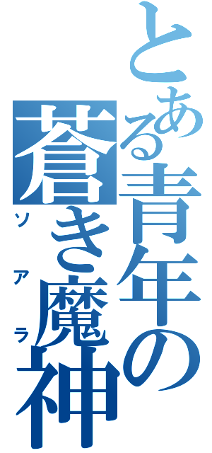 とある青年の蒼き魔神（ソアラ）