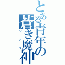 とある青年の蒼き魔神（ソアラ）