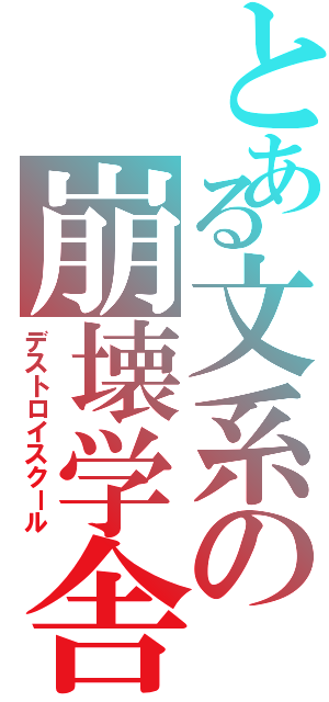 とある文系の崩壊学舎（デストロイスクール）